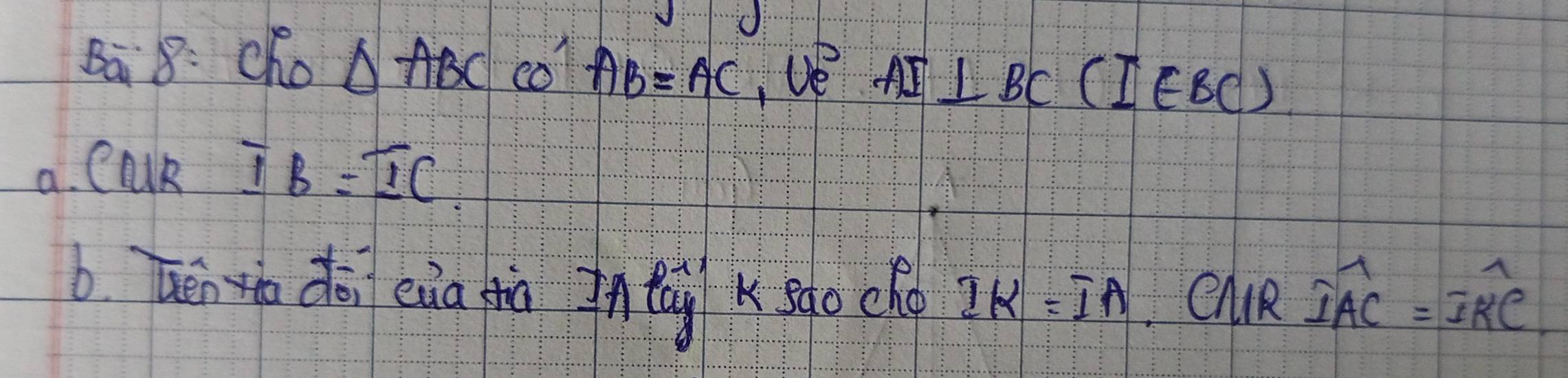 Ba 8: Cho △ ABC col AB=AC , ve AI⊥ BC (I∈ BC)
a. CMRoverline IB=overline IC
b zenzio doi eua zià naisgo cho IK=IA CMR widehat IAC=widehat IKC