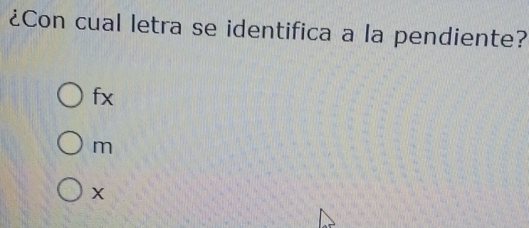 ¿Con cual letra se identifica a la pendiente?
fx
m
X