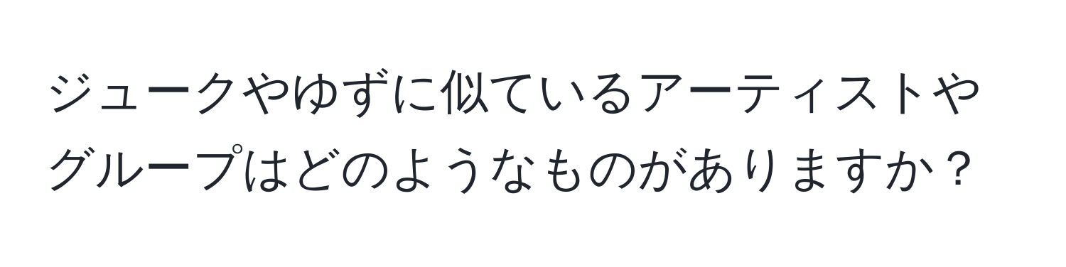 ジュークやゆずに似ているアーティストやグループはどのようなものがありますか？