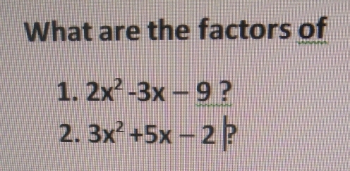 What are the factors of 
1. 2x^2-3x-9 ? 
2. 3x^2+5x-2|