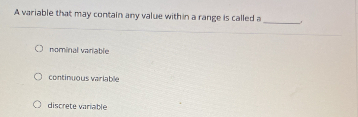 A variable that may contain any value within a range is called a _.
nominal variable
continuous variable
discrete variable