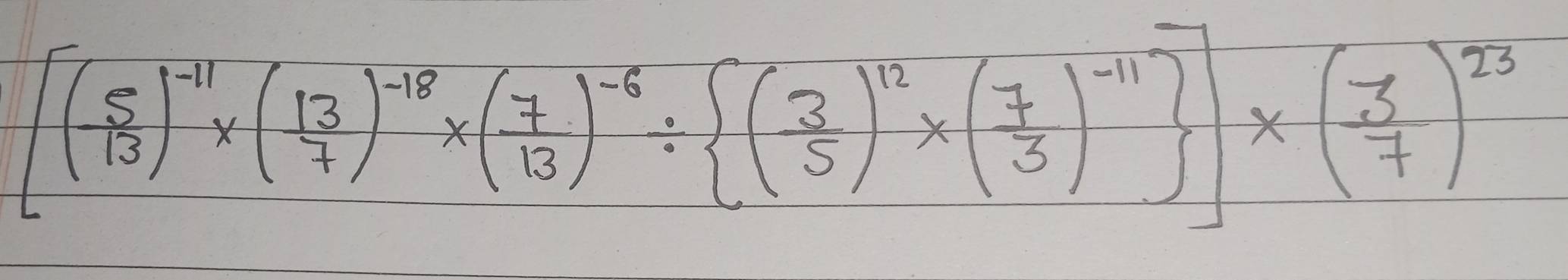 [(- 5/13 )^-11* ( 13/7 )^-18* ( 7/13 )^-8: ( 3/5 )^12* ( 7/3 )^-11 ]* ( 3/7 )^23