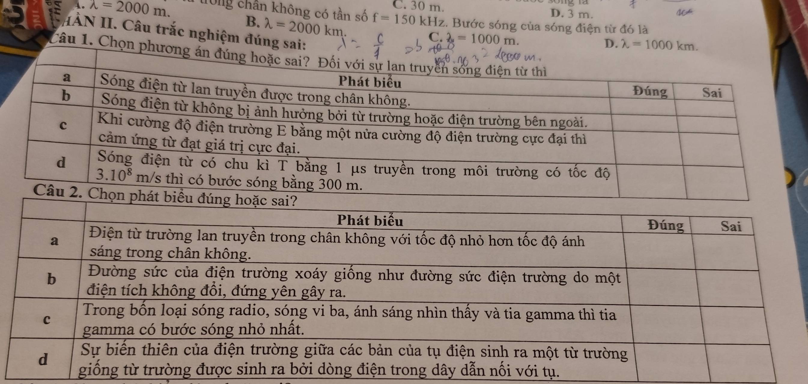 C. 30 m. D. 3 m.
lambda =2000m. Tờng chần không có tần số f=150kHz z. Bước sóng của sóng điện từ đó là
B. lambda =2000km
HÀN II. Câu trắc nghiệm đúng s
C. 2=10=1000m. D. 
Câu 1. Chọ