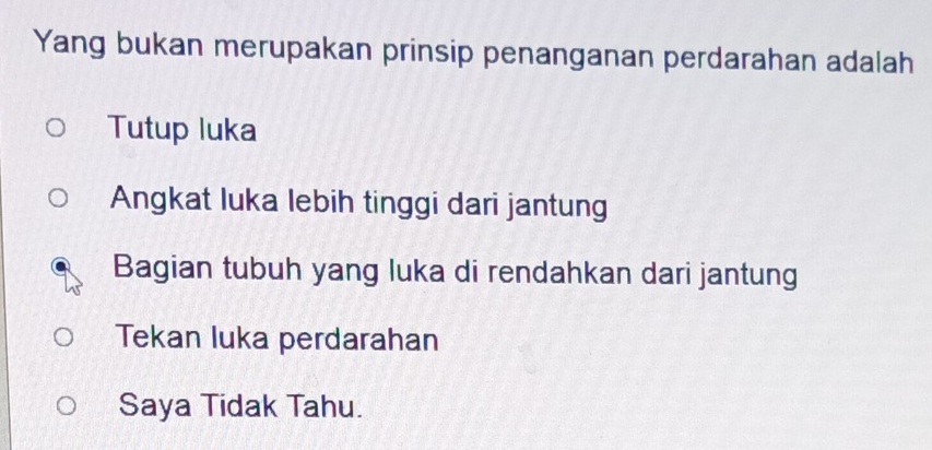 Yang bukan merupakan prinsip penanganan perdarahan adalah
Tutup luka
Angkat luka lebih tinggi dari jantung
Bagian tubuh yang luka di rendahkan dari jantung
Tekan luka perdarahan
Saya Tidak Tahu.