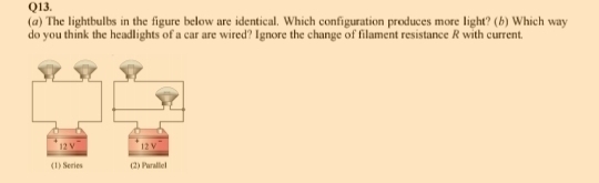 The lightbulbs in the figure below are identical. Which configuration produces more light? (6) Which way
do you think the headlights of a car are wired? Ignore the change of filament resistance R with current.