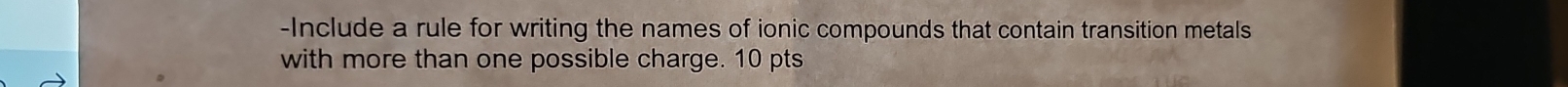 Include a rule for writing the names of ionic compounds that contain transition metals 
with more than one possible charge. 10 pts