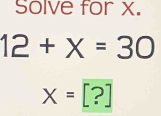 Solve for x.
12+x=30
x=[?]