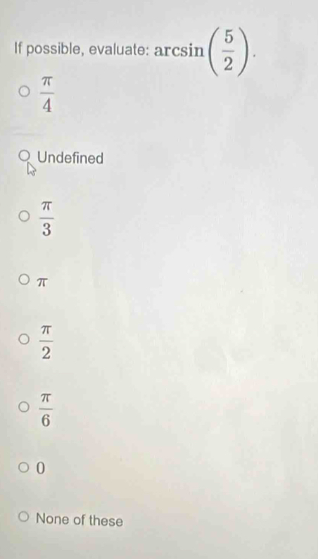 If possible, evaluate: arcsin ( 5/2 ).
 π /4 
Undefined
 π /3 
π
 π /2 
 π /6 
0
None of these