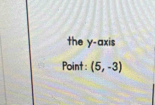 the y-axis 
Point: (5,-3)