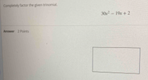 Completely factor the given trinomial.
30x^2-19x+2
Answer 2 Points