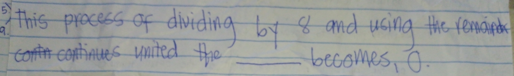 this process of dividing by 8 and using the remaiteb 
a. 
united the _becomes, 0.