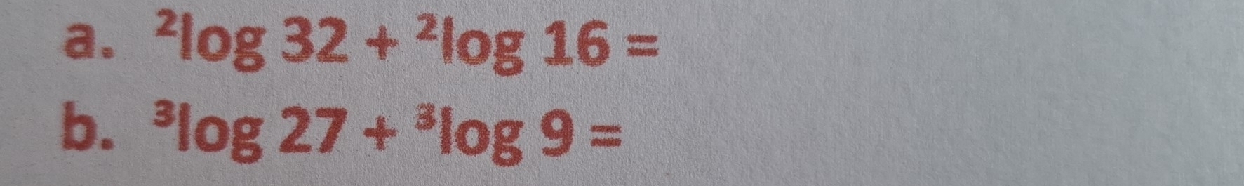 ^2log 32+^2log 16=
b. ^3log 27+^3log 9=