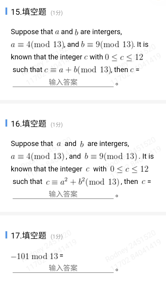 (1) 
Suppose that a and b are intergers,
aequiv 4(mod13) , and bequiv 9 (mod 13). It is 
known that the integer c with 0≤ c≤ 12
such that cequiv a+b (mod13) , then c=

。 
₹16. (1) 
Suppose that a and 6 are intergers,
aequiv 4(mod13) , and bequiv 9 (mod 13). It is 
known that the integer c with 0≤ c≤ 12
such that cequiv a^2+b^2 (mod 13),then c=

。 
₹17. (1) 
320 
hey
1419
−101 mod 13= 
Ror