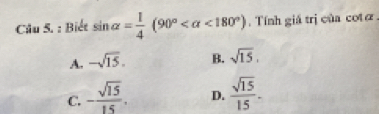 Biết sin alpha = 1/4 (90° <180°). Tính giá trị của cotá
A. -sqrt(15). B. sqrt(15).
C. - sqrt(15)/15 . D.  sqrt(15)/15 .