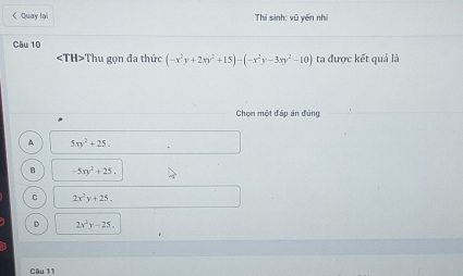 Thu gọn đa thức (-x^2y+2xy^2+15)-(-x^2y-3xy^2-10) ta được kết quả là
Chọn một đáp án đùng
A 5xy^2+25.
B -5xy^2+25.
C 2x^2y+25.
D 2x^2y-25=
Câu 11