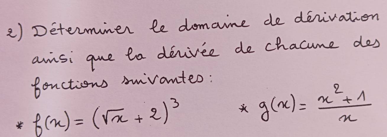 Determimer le domaine de denivation
anisi gue ta deviree de chacime des
Bonctions smivanteo:
f(x)=(sqrt(x)+2)^3
g(x)= (x^2+1)/x 