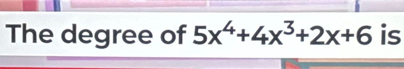 The degree of 5x^4+4x^3+2x+6 is