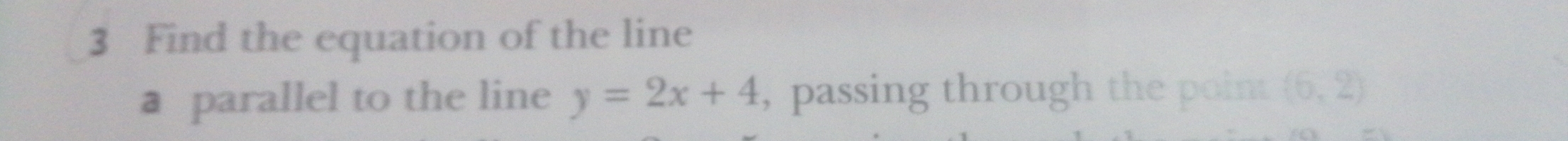 Find the equation of the line 
a parallel to the line y=2x+4 , passing through the poin (6,2)