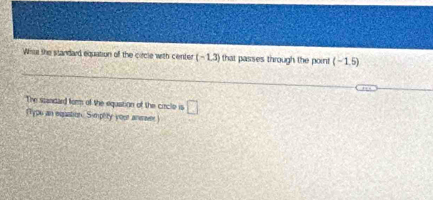 Wite the standard equation of the circle with center (-1.3) that passes through the point (-1,5)
The ssandard form of the equation of the circle is □ 
(Tyou an eqastion Simphty your anssr)