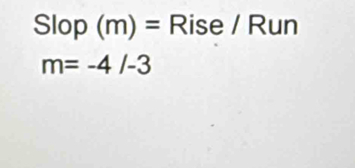 Slop (m)= Rise / Run
m=-4/-3