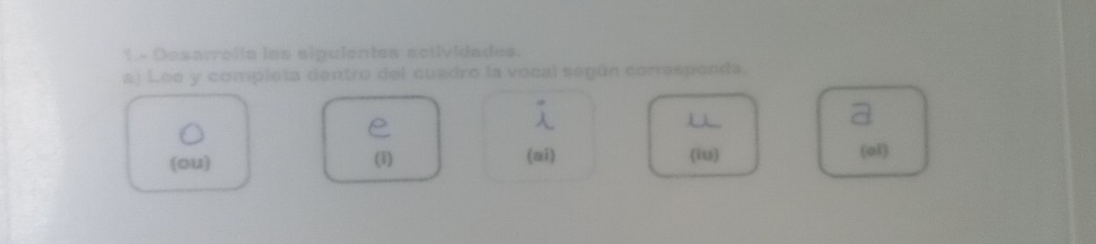 1.- Desarrolía las sigulentes actividades. 
a) Lee y completa dentro del cuadro la vocal según corresponda 
(ou) (i) (ni) (iu) (o1)