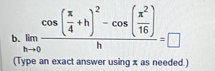 limlimits _hto 0frac cos ( π /4 +h)^2-cos ( x^2/16 )h=□
(Type an exact answer using π as needed.)