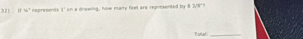 lf^(1/_4^10) represents 1' on a drawing, how many feet are represented by 83/8^- 7 
Total:_