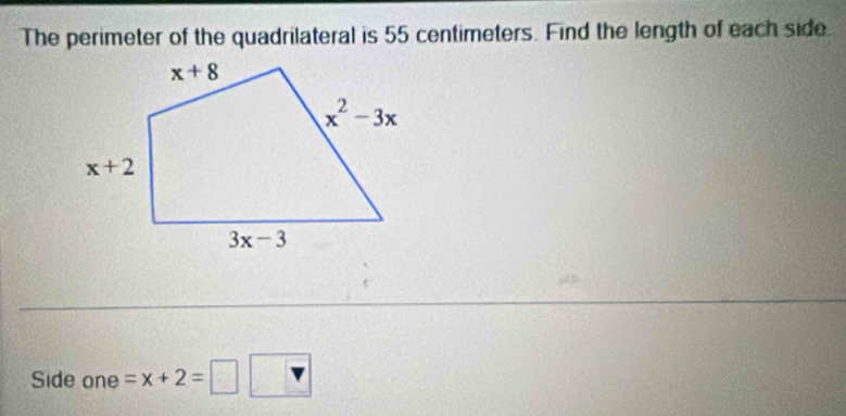 The perimeter of the quadrilateral is 55 centimeters. Find the length of each side
Side one =x+2=□