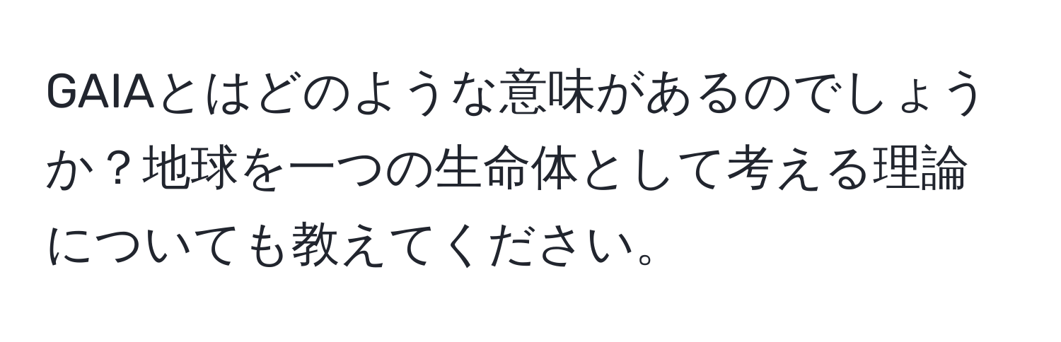 GAIAとはどのような意味があるのでしょうか？地球を一つの生命体として考える理論についても教えてください。