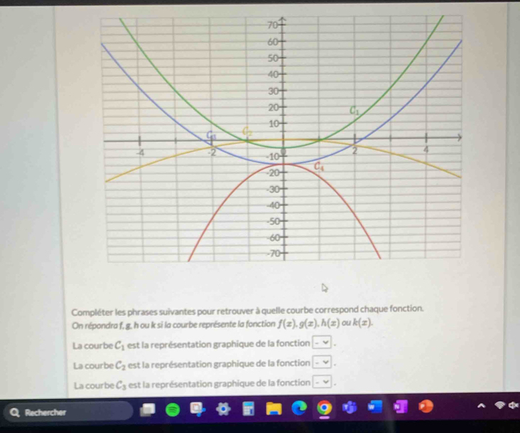 Compléter les phrases suivantes pour retrouver à quelle courbe correspond chaque fonction.
On répondra f, g, h ou k si la courbe représente la fonction f(x),g(x),h(x) ou k(x).
La courbe C_1 est la représentation graphique de la fonction -v
La courbe C_2 est la représentation graphique de la fonction -v
La courbe C_3 est la représentation graphique de la fonction -v
Rechercher