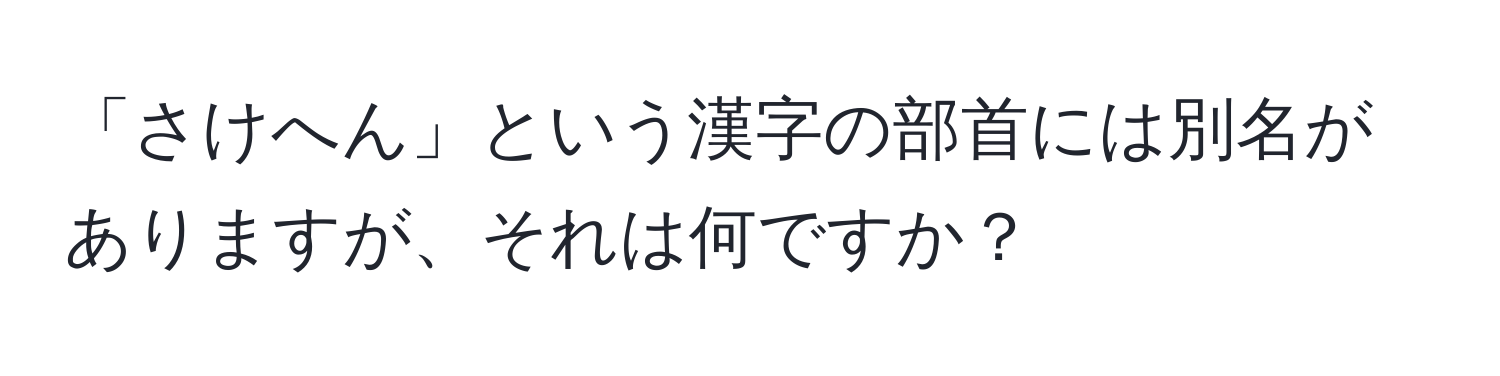 「さけへん」という漢字の部首には別名がありますが、それは何ですか？