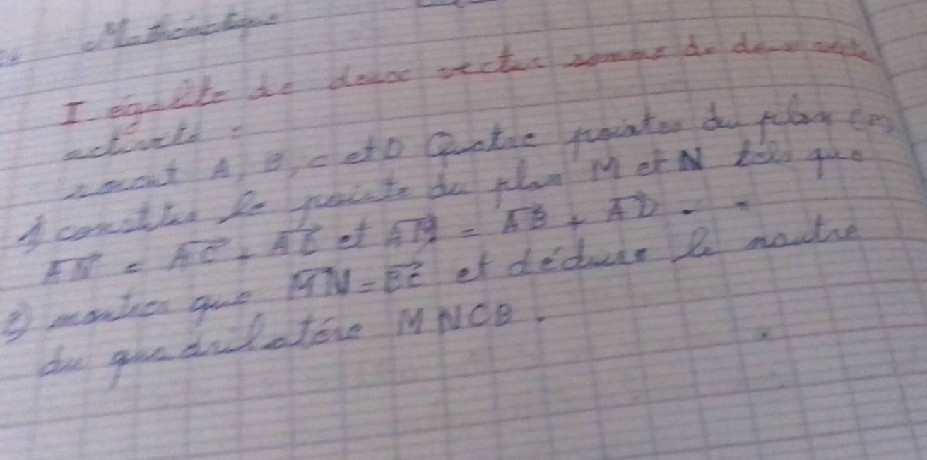 themcte 
I eanlte de delor vecter somme do dev rh 
activels 
amot A B ceto quotie painter do play epg 
I conathed be pointe do plan M et tild goe
vector AM= vector AC+vector AB et vector AM=vector AB+vector AD-lambda
② monten gue vector MN=vector BC et dedce 2 moute 
do goadilatore MNCD