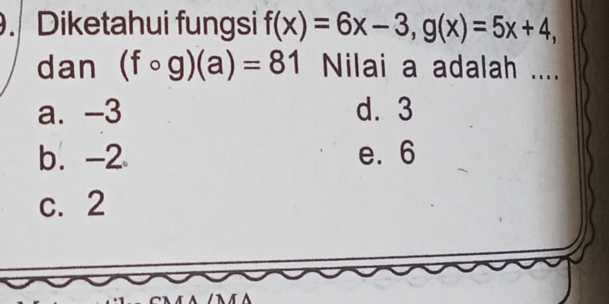 Diketahui fungsi f(x)=6x-3, g(x)=5x+4, 
dan (fcirc g)(a)=81 Nilai a adalah ....
a. -3 d. 3
b. -2 e. 6
c. 2
NA