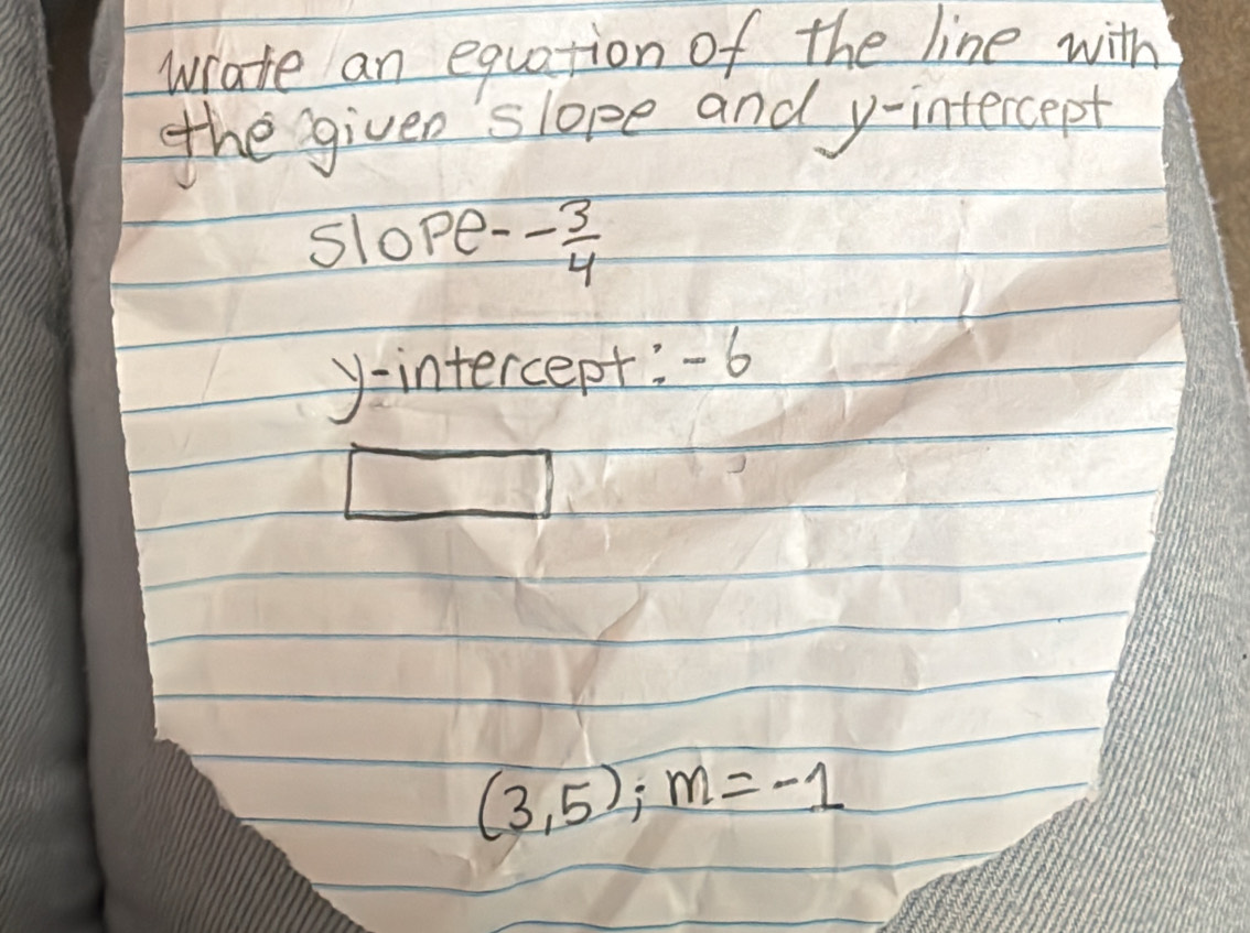 wrate an equation of the line with 
the given slope and y-intercept 
slope. - 3/4 
y-intercept: -6
1
(3,5); m=-1