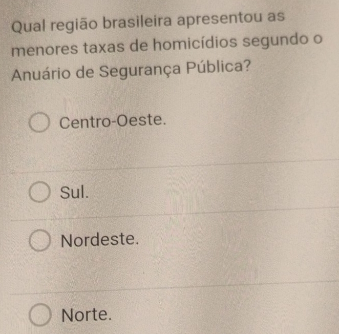 Qual região brasileira apresentou as
menores taxas de homicídios segundo o
Anuário de Segurança Pública?
Centro-Oeste.
Sul.
Nordeste.
Norte.