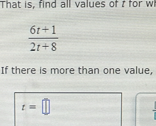 That is, find all values of t for wl
 (6t+1)/2t+8 
If there is more than one value,
t=□