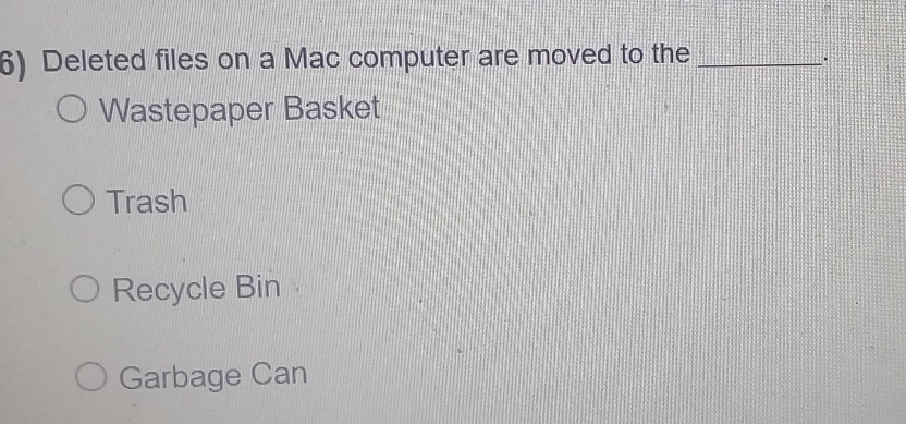 Deleted files on a Mac computer are moved to the_
Wastepaper Basket
Trash
Recycle Bin
Garbage Can