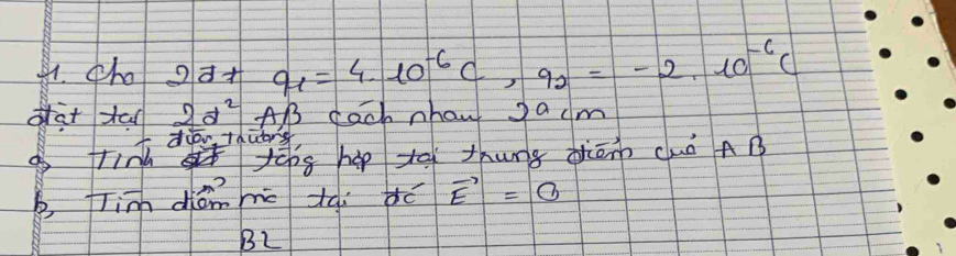 tho 2alpha +alpha _1=4· 10^(-6)C, 9_2=-2.10^(-6)C
dat tan 2d^2 AB dach nhow Jacm 
diow +duors 
a frind 1 tēg hep tāì thung diānn cuǒ AB
b fim dián c tài é vector E=0
B2