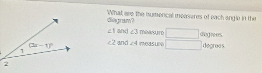 What are the numerical measures of each angle in the
diagram?
∠ 1 and ∠ 3 measure x=frac □  degrees.
∠ 2 and ∠ 4 measure 4
degrees