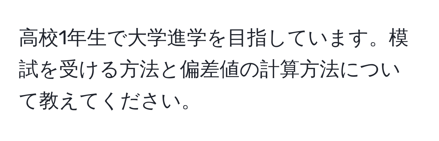 高校1年生で大学進学を目指しています。模試を受ける方法と偏差値の計算方法について教えてください。