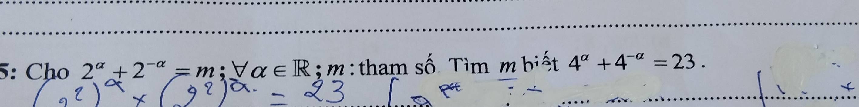 5: Cho 2^(alpha)+2^(-alpha)=m; forall alpha ∈ R; m :tham số Tìm m biệt 4^(alpha)+4^(-alpha)=23.