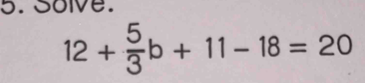 Solve.
12+ 5/3 b+11-18=20