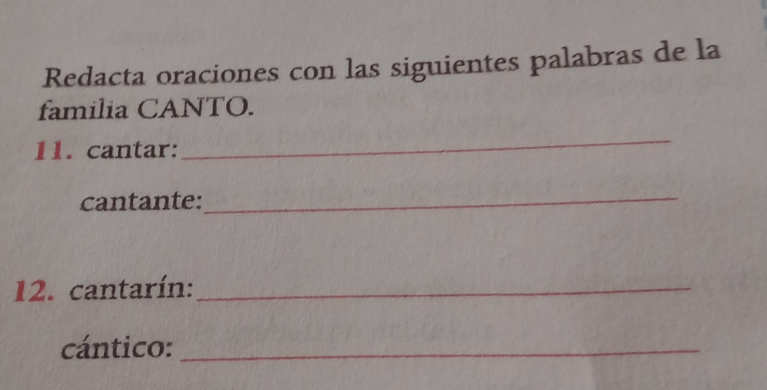 Redacta oraciones con las siguientes palabras de la 
familia CANTO. 
11. cantar: 
_ 
cantante:_ 
12. cantarín:_ 
cántico:_