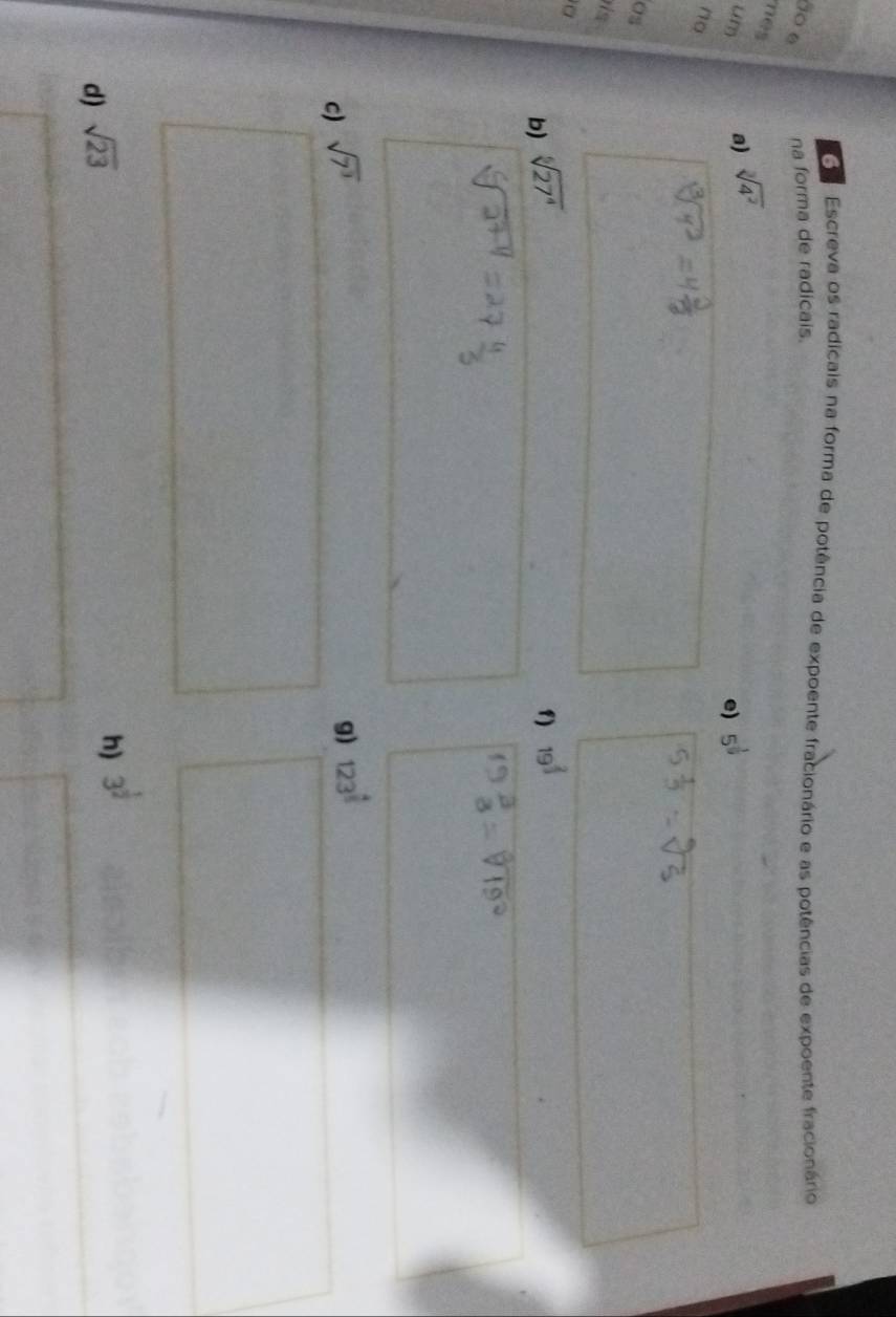 Escreva os radicais na forma de potência de expoente fracionário e as potências de expoente fracionário 
ão 6 na forma de radicais. 
nes a) sqrt[3](4^2)
u” 
e) 5^(frac 1)9
no 
Os 
is 
a 
b) sqrt[6](27^4) f) 19^(frac 2)3
c) sqrt(7^3)
g) 123^(frac 4)5
d) sqrt(23)
n) 3^(frac 1)2