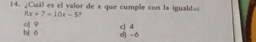 ¿Cuál es el valor de x que cumple con la igualdad
8x+7=10x-5 ?
σ] 9 c) 4
b) ó d) -6