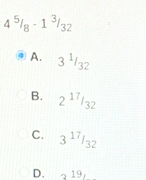 4^5/_8-1^3/_32
A. 3^1/_32
B. 2^(17)/_32
C. 3^(17)/_32
D. 3^(19)