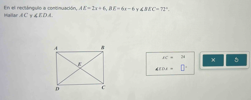 En el rectángulo a continuación, AE=2x+6, BE=6x-6 y ∠ BEC=72°. 
HallarAC y ∠ EDA.
AC=24 ×
∠ EDA= □°