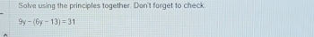 Solve using the principles together. Don't forget to check.
9y-(6y-13)=31