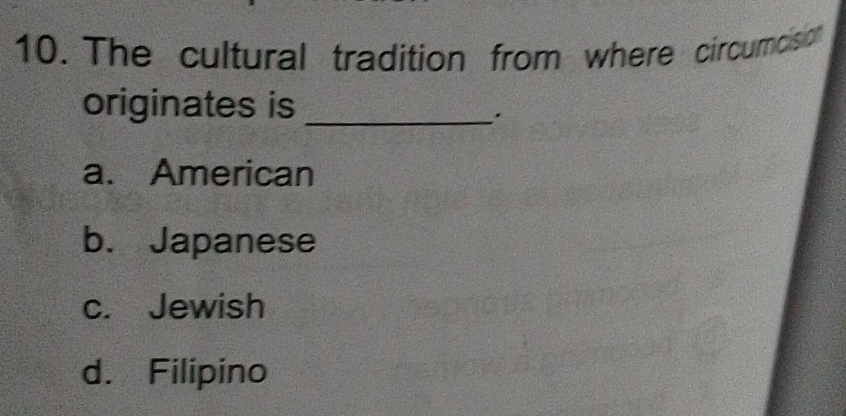 The cultural tradition from where circumosio
originates is_
.
a. American
b. Japanese
c. Jewish
d. Filipino