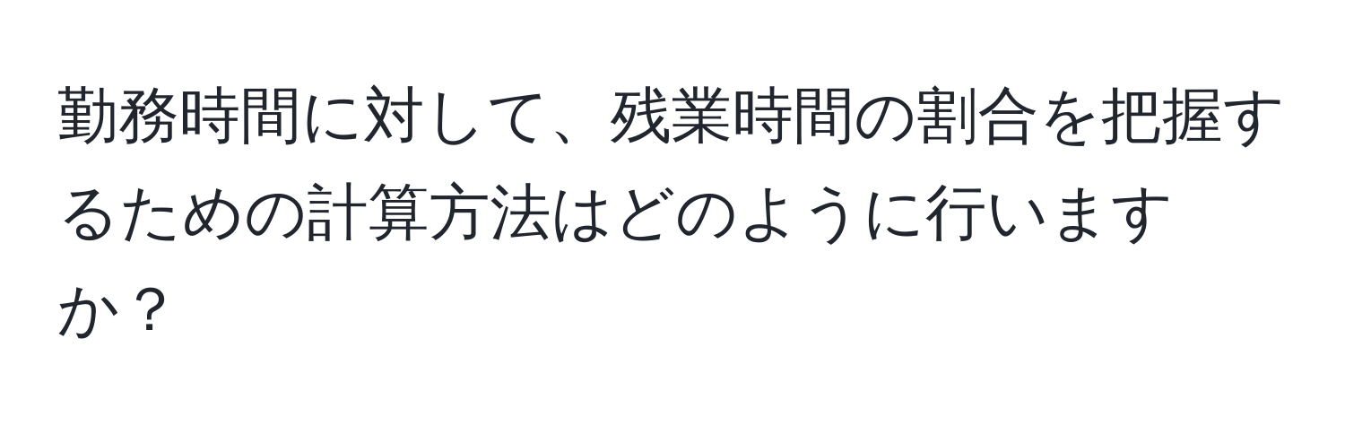 勤務時間に対して、残業時間の割合を把握するための計算方法はどのように行いますか？